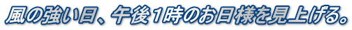 風の強い日、午後１時のお日様を見上げる。