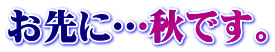 お先に…秋です。 