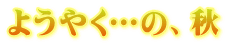 ようやく…の、秋