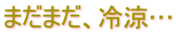 まだまだ、冷涼…