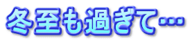 冬至も過ぎて…